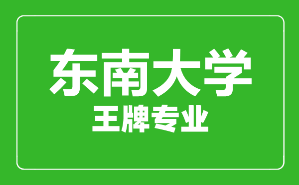 東南大學王牌專業(yè)有哪些,東南大學最好的專業(yè)是什么