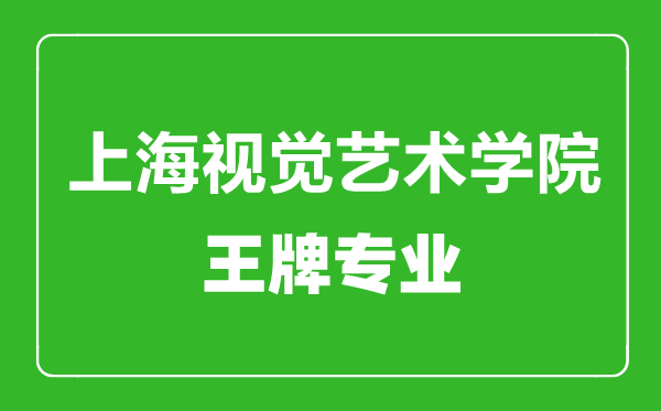 上海視覺(jué)藝術(shù)學(xué)院王牌專業(yè)有哪些,上海視覺(jué)藝術(shù)學(xué)院最好的專業(yè)是什么