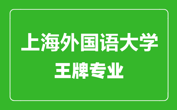 上海外國語大學(xué)王牌專業(yè)有哪些,上海外國語大學(xué)最好的專業(yè)是什么