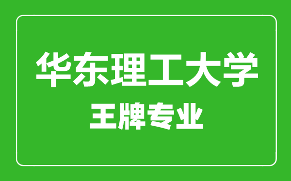 華東理工大學(xué)王牌專業(yè)有哪些,華東理工大學(xué)最好的專業(yè)是什么