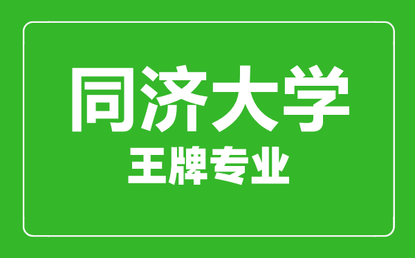 同濟大學王牌專業(yè)有哪些,同濟大學最好的專業(yè)是什么