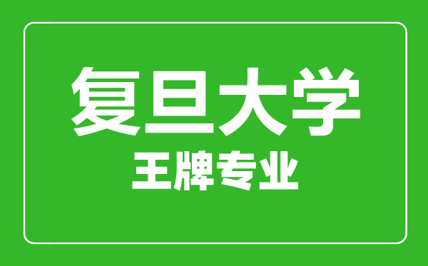 復(fù)旦大學王牌專業(yè)有哪些,復(fù)旦大學最好的專業(yè)是什么
