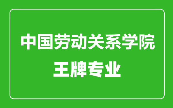 中國勞動關(guān)系學院王牌專業(yè)有哪些,中國勞動關(guān)系學院最好的專業(yè)是什么
