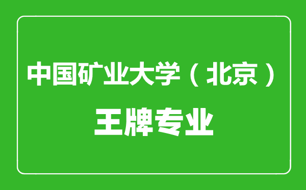 中國(guó)礦業(yè)大學(xué)(北京)王牌專業(yè)有哪些,中國(guó)礦業(yè)大學(xué)(北京)最好的專業(yè)是什么