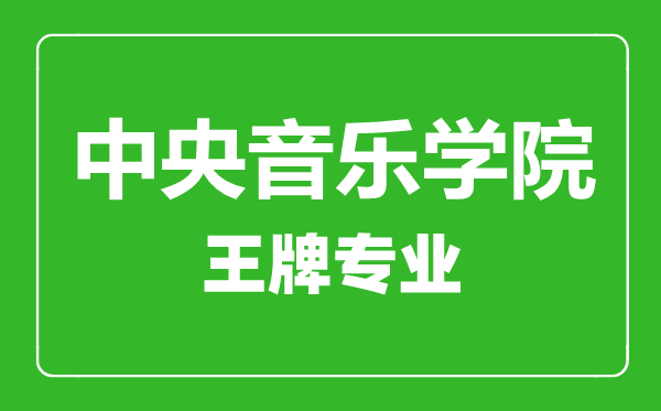 中央音樂(lè)學(xué)院王牌專(zhuān)業(yè)有哪些,中央音樂(lè)學(xué)院最好的專(zhuān)業(yè)是什么