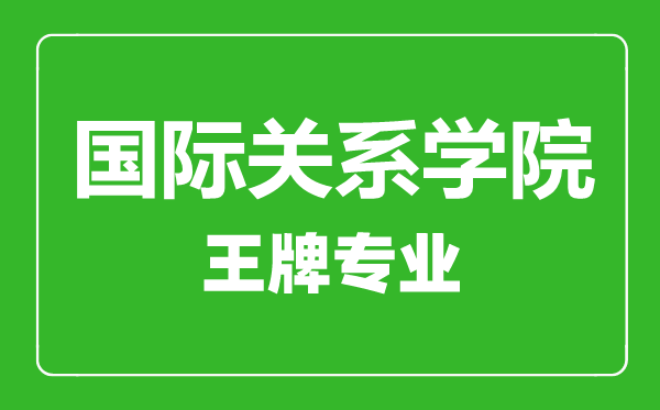 國際關(guān)系學院王牌專業(yè)有哪些,國際關(guān)系學院最好的專業(yè)是什么