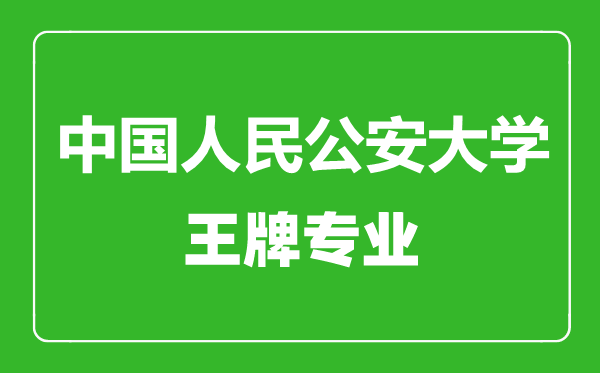 中國(guó)人民公安大學(xué)王牌專業(yè)有哪些,中國(guó)人民公安大學(xué)最好的專業(yè)是什么