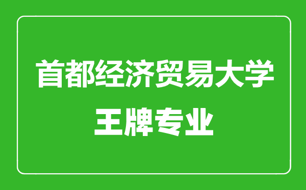首都經(jīng)濟貿(mào)易大學王牌專業(yè)有哪些,首都經(jīng)濟貿(mào)易大學最好的專業(yè)是什么