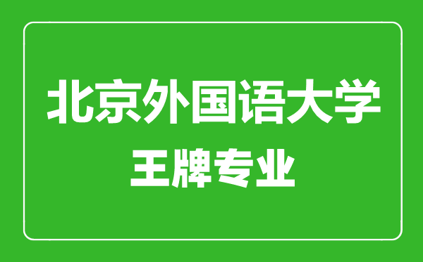 北京外國(guó)語(yǔ)大學(xué)王牌專(zhuān)業(yè)有哪些,北京外國(guó)語(yǔ)大學(xué)最好的專(zhuān)業(yè)是什么