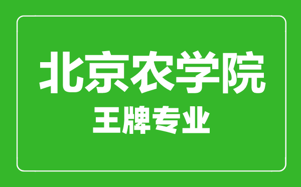 北京農(nóng)學院王牌專業(yè)有哪些,北京農(nóng)學院最好的專業(yè)是什么