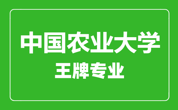 中國農(nóng)業(yè)大學(xué)王牌專業(yè)有哪些,中國農(nóng)業(yè)大學(xué)最好的專業(yè)是什么