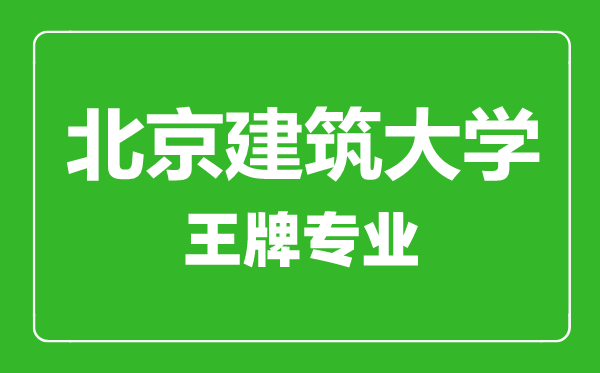 北京建筑大學王牌專業(yè)有哪些,北京建筑大學最好的專業(yè)是什么