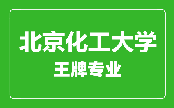 北京化工大學王牌專業(yè)有哪些,北京化工大學最好的專業(yè)是什么
