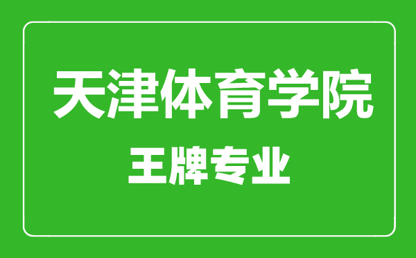 天津體育學(xué)院王牌專(zhuān)業(yè)有哪些,天津體育學(xué)院最好的專(zhuān)業(yè)是什么