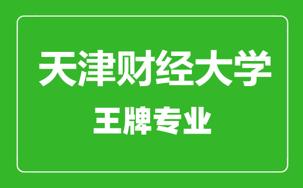 天津財(cái)經(jīng)大學(xué)王牌專業(yè)有哪些,天津財(cái)經(jīng)大學(xué)最好的專業(yè)是什么