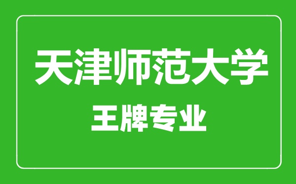 天津師范大學(xué)王牌專業(yè)有哪些,天津師范大學(xué)最好的專業(yè)是什么