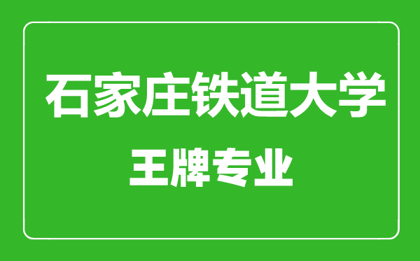 石家莊鐵道大學王牌專業(yè)有哪些,石家莊鐵道大學最好的專業(yè)是什么