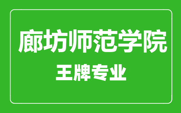 廊坊師范學(xué)院王牌專業(yè)有哪些,廊坊師范學(xué)院最好的專業(yè)是什么