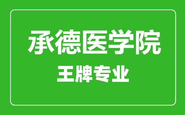 承德醫(yī)學院王牌專業(yè)有哪些,承德醫(yī)學院最好的專業(yè)是什么