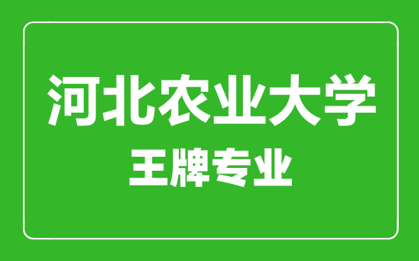 河北農(nóng)業(yè)大學(xué)王牌專業(yè)有哪些,河北農(nóng)業(yè)大學(xué)最好的專業(yè)是什么
