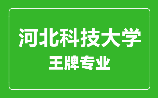 河北科技大學(xué)王牌專(zhuān)業(yè)有哪些,河北科技大學(xué)最好的專(zhuān)業(yè)是什么