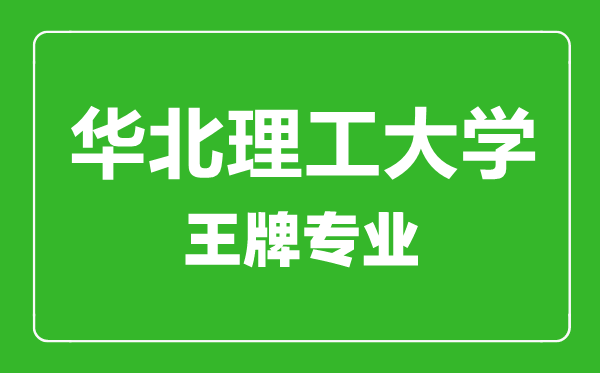 華北理工大學王牌專業(yè)有哪些,華北理工大學最好的專業(yè)是什么