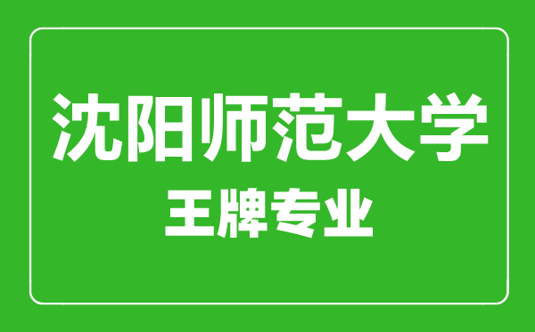沈陽(yáng)師范大學(xué)王牌專(zhuān)業(yè)有哪些,沈陽(yáng)師范大學(xué)最好的專(zhuān)業(yè)是什么