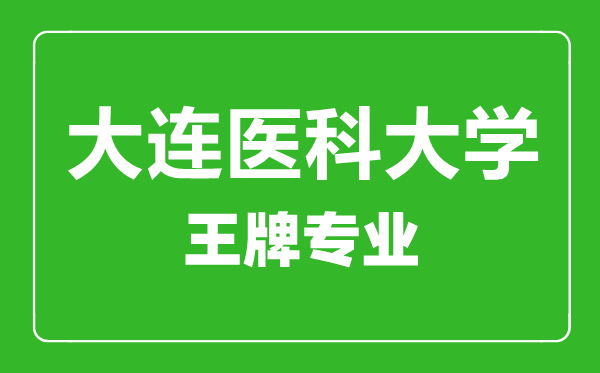 大連醫(yī)科大學(xué)王牌專業(yè)有哪些,大連醫(yī)科大學(xué)最好的專業(yè)是什么