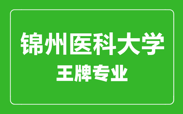 錦州醫(yī)科大學王牌專業(yè)有哪些,錦州醫(yī)科大學最好的專業(yè)是什么