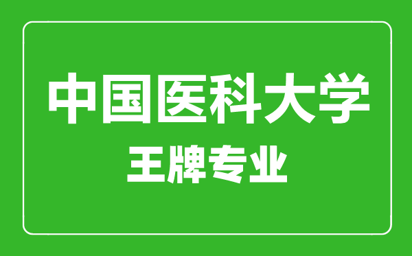 中國醫(yī)科大學(xué)王牌專業(yè)有哪些,中國醫(yī)科大學(xué)最好的專業(yè)是什么