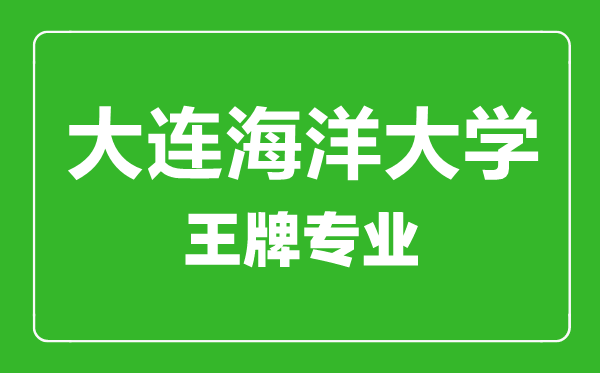 大連海洋大學(xué)王牌專業(yè)有哪些,大連海洋大學(xué)最好的專業(yè)是什么