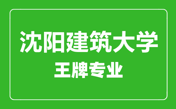沈陽建筑大學(xué)王牌專業(yè)有哪些,沈陽建筑大學(xué)最好的專業(yè)是什么