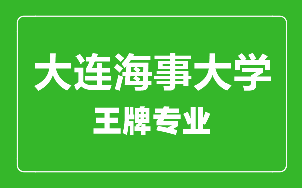 大連海事大學(xué)王牌專(zhuān)業(yè)有哪些,大連海事大學(xué)最好的專(zhuān)業(yè)是什么