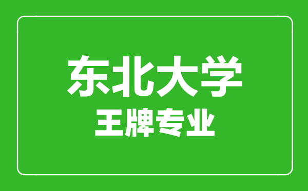 東北大學(xué)王牌專業(yè)有哪些東北大學(xué)最好的專業(yè)是什么