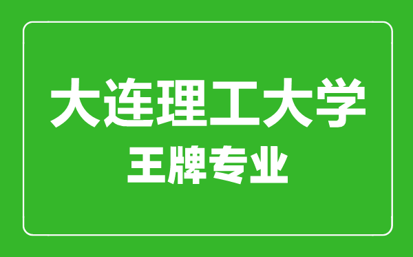 大連理工大學王牌專業(yè)有哪些,大連理工大學最好的專業(yè)是什么
