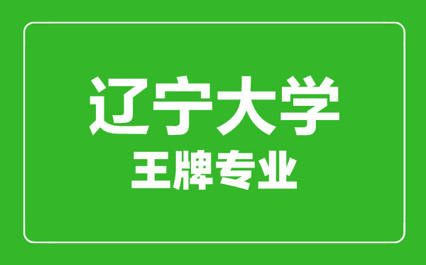 遼寧大學(xué)王牌專業(yè)有哪些,遼寧大學(xué)最好的專業(yè)是什么