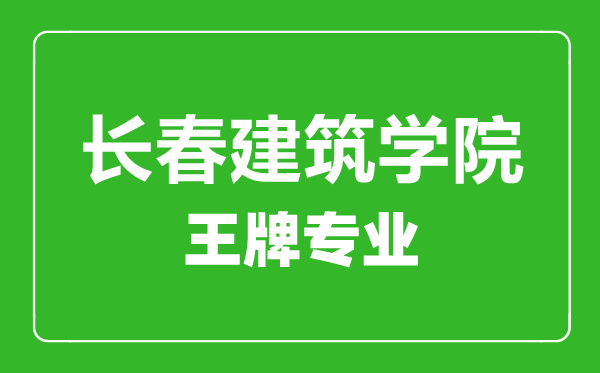 長(zhǎng)春建筑學(xué)院王牌專業(yè)有哪些,長(zhǎng)春建筑學(xué)院最好的專業(yè)是什么