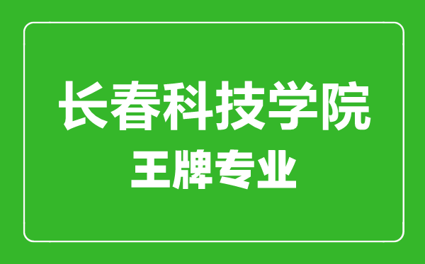 長(zhǎng)春科技學(xué)院王牌專(zhuān)業(yè)有哪些,長(zhǎng)春科技學(xué)院最好的專(zhuān)業(yè)是什么