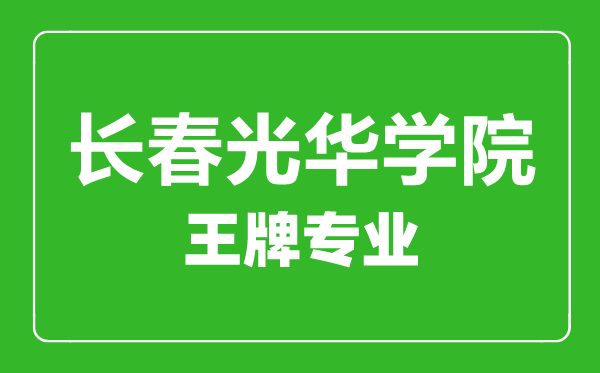 長春光華學(xué)院王牌專業(yè)有哪些,長春光華學(xué)院最好的專業(yè)是什么