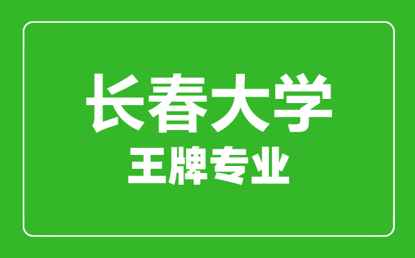 長春大學(xué)王牌專業(yè)有哪些,長春大學(xué)最好的專業(yè)是什么