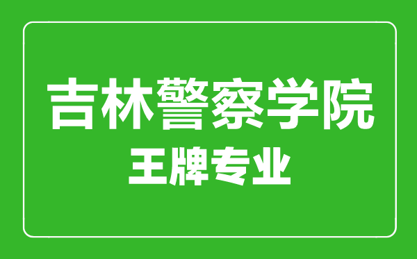 吉林警察學(xué)院王牌專業(yè)有哪些,吉林警察學(xué)院最好的專業(yè)是什么