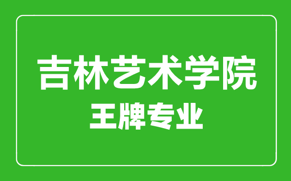 吉林藝術學院王牌專業(yè)有哪些,吉林藝術學院最好的專業(yè)是什么