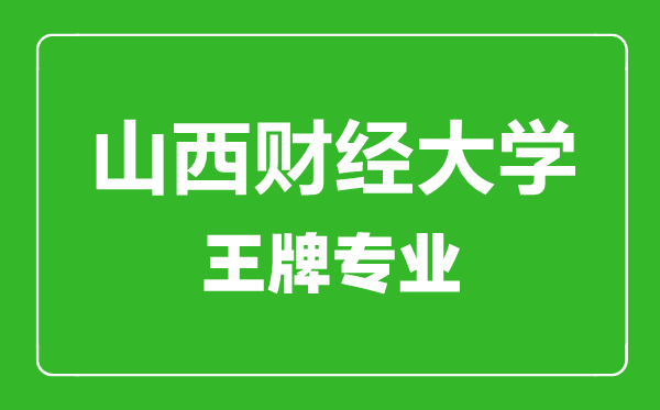 山西財(cái)經(jīng)大學(xué)王牌專業(yè)有哪些,山西財(cái)經(jīng)大學(xué)最好的專業(yè)是什么