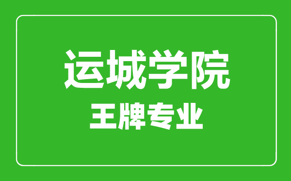 運(yùn)城學(xué)院王牌專業(yè)有哪些,運(yùn)城學(xué)院最好的專業(yè)是什么
