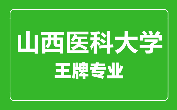 山西醫(yī)科大學(xué)王牌專業(yè)有哪些,山西醫(yī)科大學(xué)最好的專業(yè)是什么