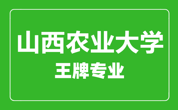 山西農(nóng)業(yè)大學王牌專業(yè)有哪些,山西農(nóng)業(yè)大學最好的專業(yè)是什么