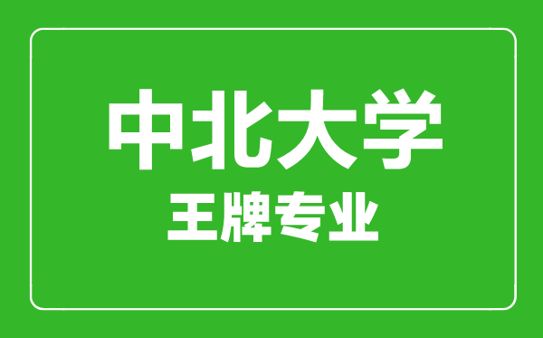 中北大學(xué)王牌專業(yè)有哪些,中北大學(xué)最好的專業(yè)是什么