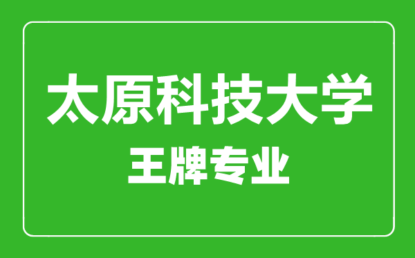 太原科技大學(xué)王牌專業(yè)有哪些,太原科技大學(xué)最好的專業(yè)是什么