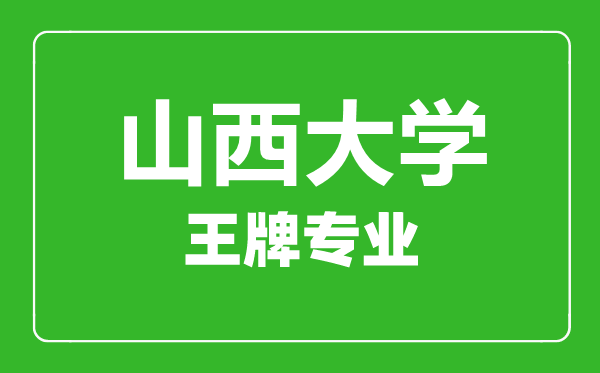 山西大學(xué)王牌專業(yè)有哪些,山西大學(xué)最好的專業(yè)是什么