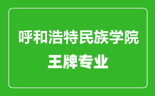 呼和浩特民族學院王牌專業(yè)有哪些,呼和浩特民族學院最好的專業(yè)是什么